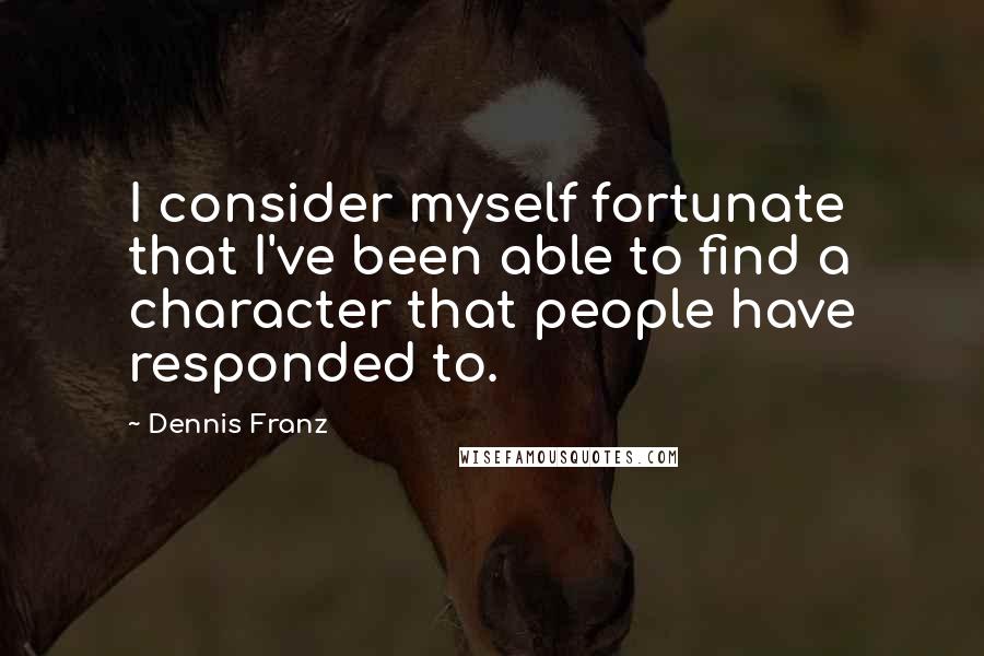 Dennis Franz Quotes: I consider myself fortunate that I've been able to find a character that people have responded to.