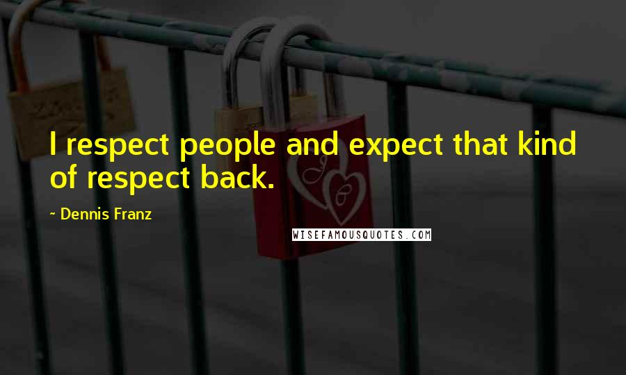 Dennis Franz Quotes: I respect people and expect that kind of respect back.