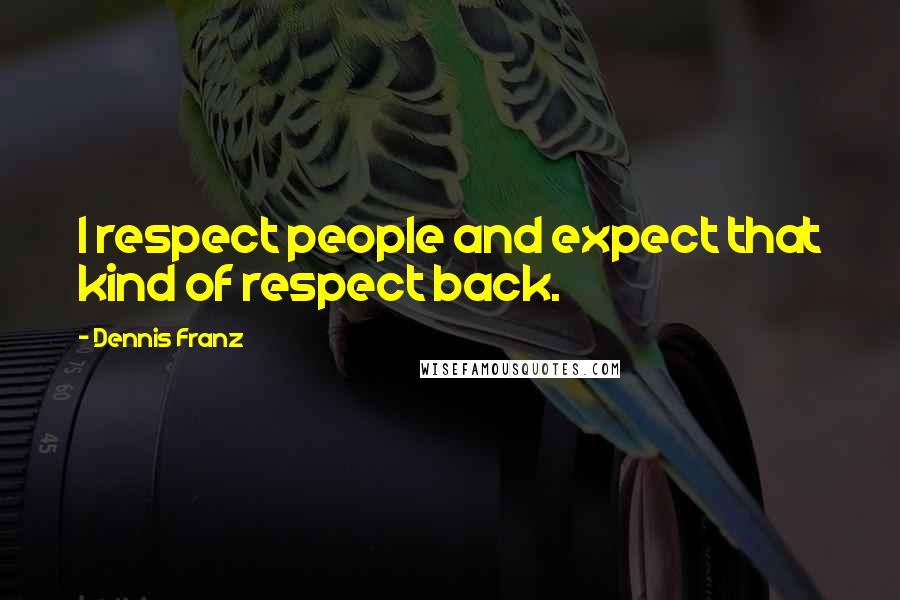 Dennis Franz Quotes: I respect people and expect that kind of respect back.