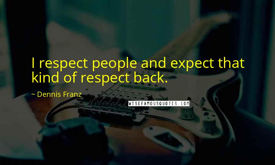 Dennis Franz Quotes: I respect people and expect that kind of respect back.