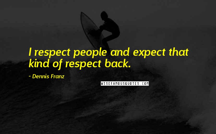 Dennis Franz Quotes: I respect people and expect that kind of respect back.