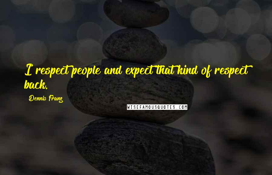 Dennis Franz Quotes: I respect people and expect that kind of respect back.