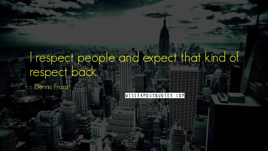Dennis Franz Quotes: I respect people and expect that kind of respect back.