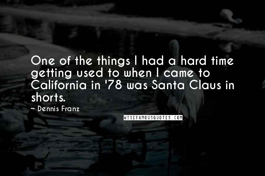 Dennis Franz Quotes: One of the things I had a hard time getting used to when I came to California in '78 was Santa Claus in shorts.