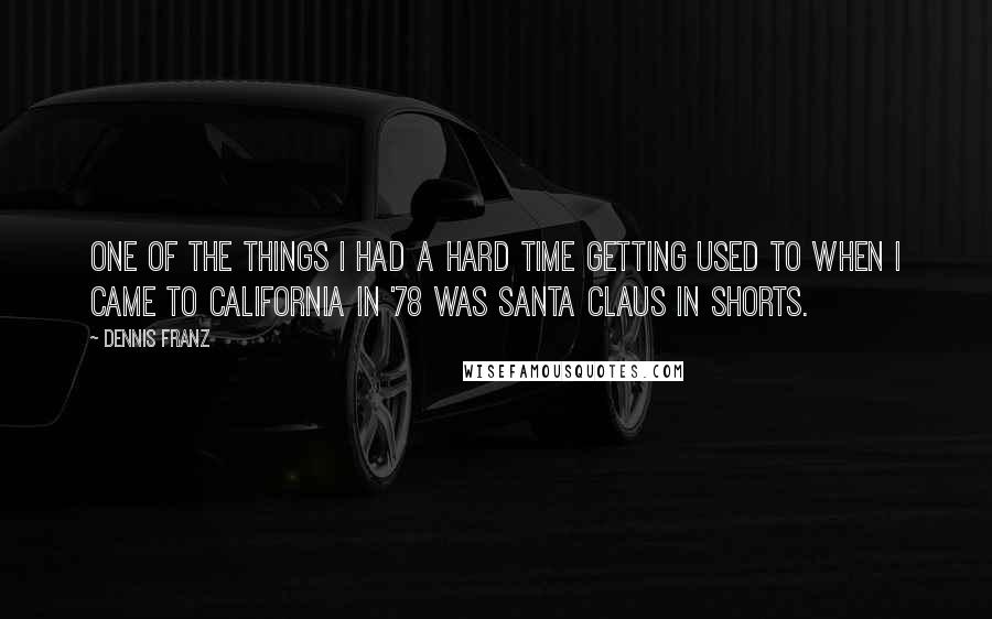 Dennis Franz Quotes: One of the things I had a hard time getting used to when I came to California in '78 was Santa Claus in shorts.