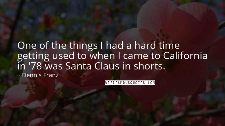 Dennis Franz Quotes: One of the things I had a hard time getting used to when I came to California in '78 was Santa Claus in shorts.