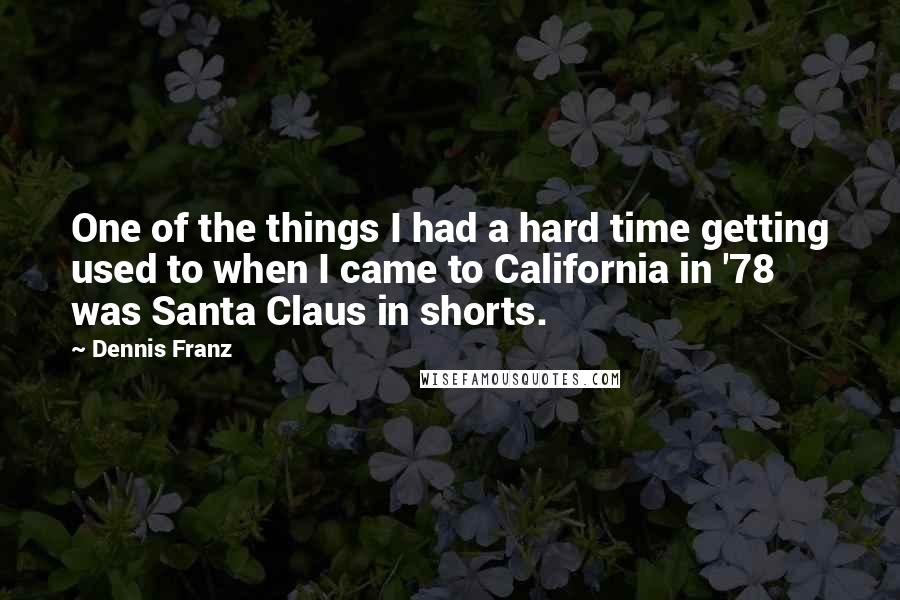 Dennis Franz Quotes: One of the things I had a hard time getting used to when I came to California in '78 was Santa Claus in shorts.