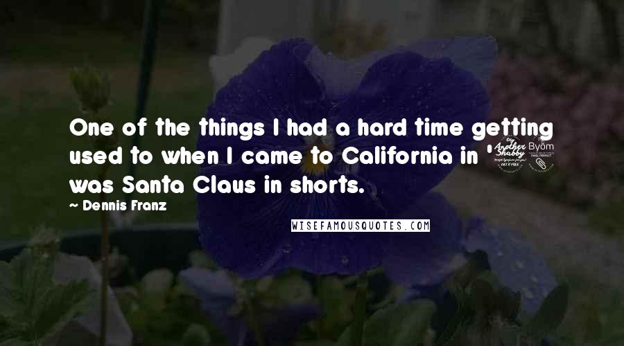 Dennis Franz Quotes: One of the things I had a hard time getting used to when I came to California in '78 was Santa Claus in shorts.