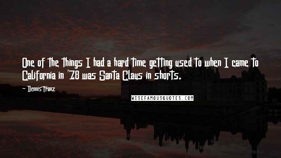 Dennis Franz Quotes: One of the things I had a hard time getting used to when I came to California in '78 was Santa Claus in shorts.