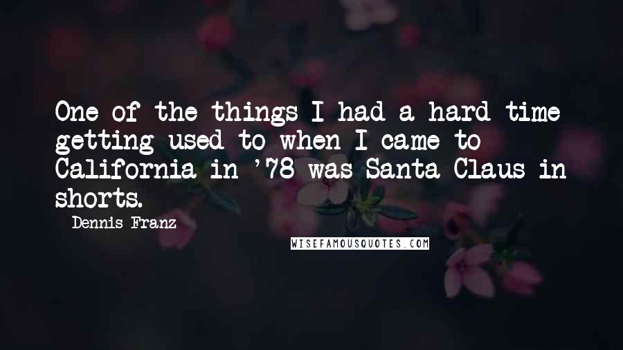 Dennis Franz Quotes: One of the things I had a hard time getting used to when I came to California in '78 was Santa Claus in shorts.