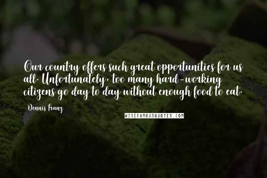 Dennis Franz Quotes: Our country offers such great opportunities for us all. Unfortunately, too many hard-working citizens go day to day without enough food to eat.