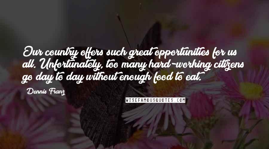 Dennis Franz Quotes: Our country offers such great opportunities for us all. Unfortunately, too many hard-working citizens go day to day without enough food to eat.