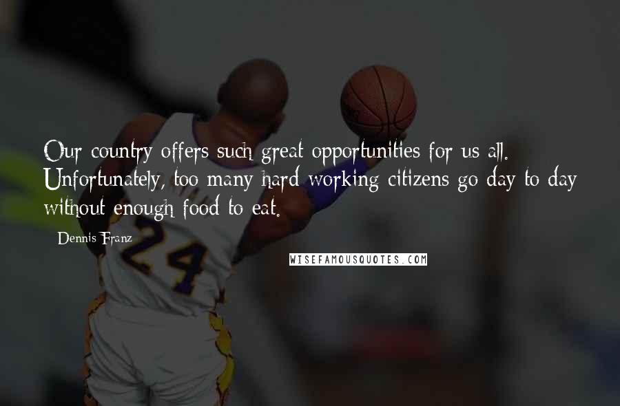 Dennis Franz Quotes: Our country offers such great opportunities for us all. Unfortunately, too many hard-working citizens go day to day without enough food to eat.