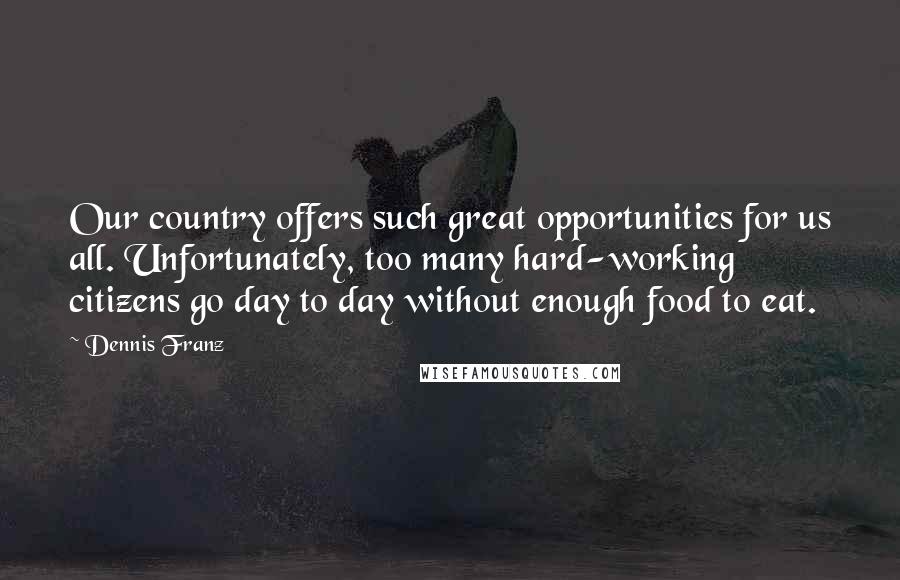 Dennis Franz Quotes: Our country offers such great opportunities for us all. Unfortunately, too many hard-working citizens go day to day without enough food to eat.