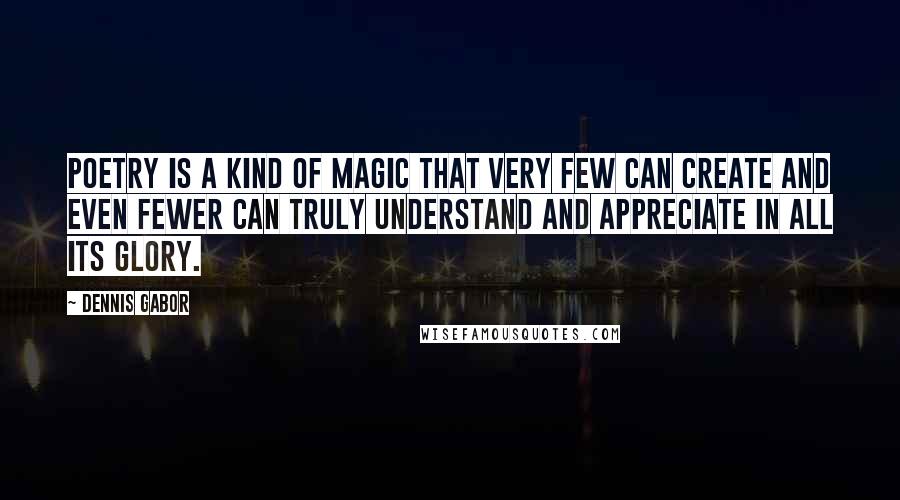 Dennis Gabor Quotes: Poetry is a kind of magic that very few can create and even fewer can truly understand and appreciate in all its glory.