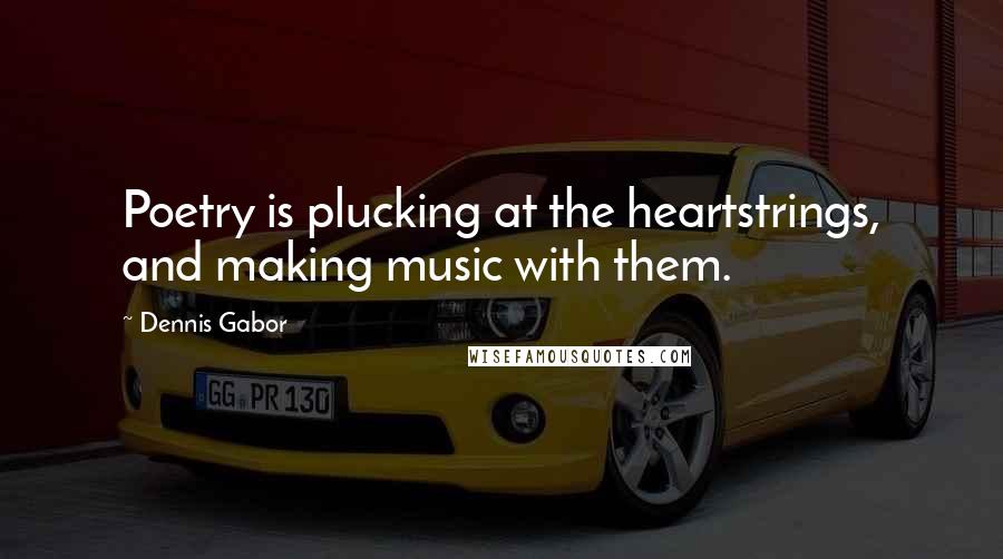 Dennis Gabor Quotes: Poetry is plucking at the heartstrings, and making music with them.