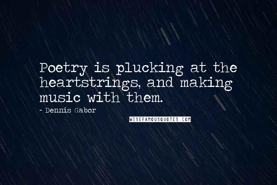 Dennis Gabor Quotes: Poetry is plucking at the heartstrings, and making music with them.