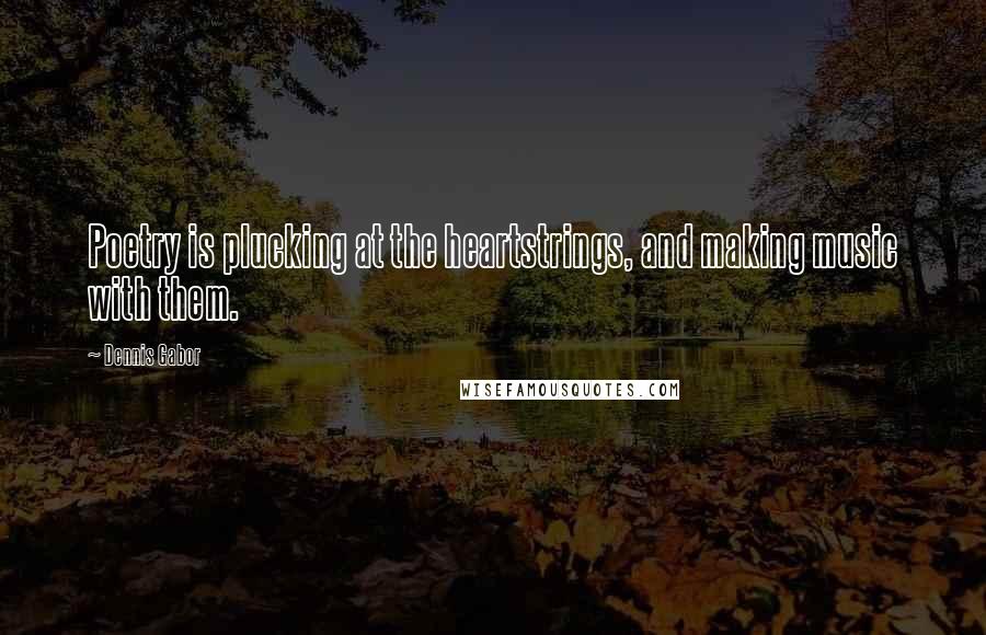 Dennis Gabor Quotes: Poetry is plucking at the heartstrings, and making music with them.