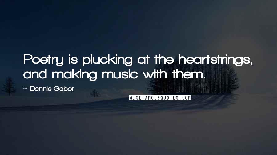 Dennis Gabor Quotes: Poetry is plucking at the heartstrings, and making music with them.