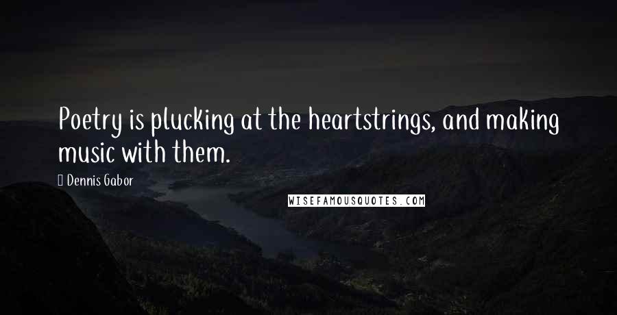 Dennis Gabor Quotes: Poetry is plucking at the heartstrings, and making music with them.