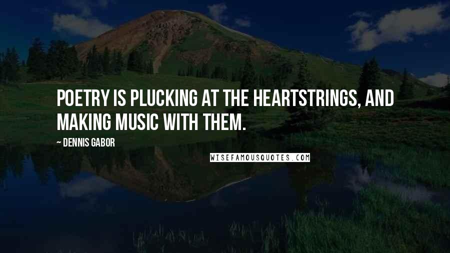 Dennis Gabor Quotes: Poetry is plucking at the heartstrings, and making music with them.