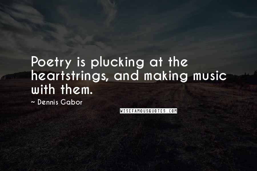 Dennis Gabor Quotes: Poetry is plucking at the heartstrings, and making music with them.