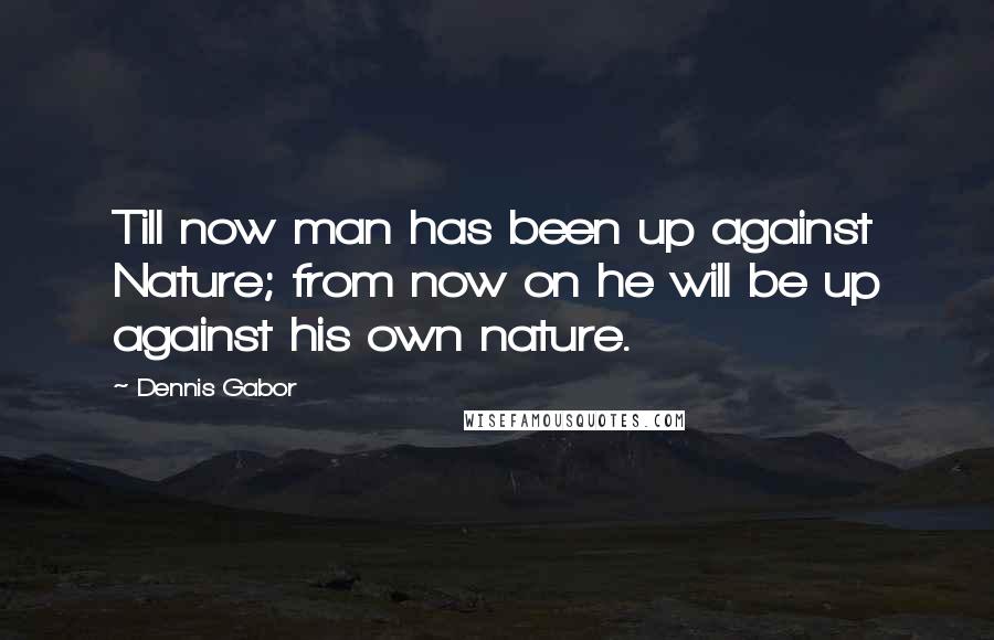 Dennis Gabor Quotes: Till now man has been up against Nature; from now on he will be up against his own nature.