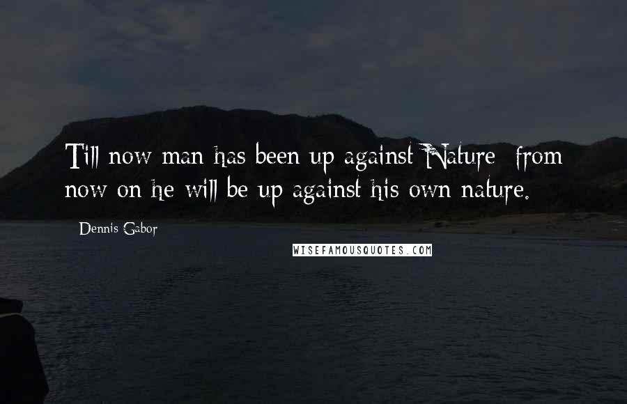 Dennis Gabor Quotes: Till now man has been up against Nature; from now on he will be up against his own nature.