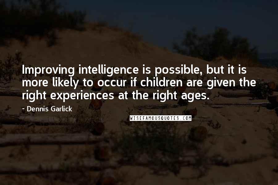 Dennis Garlick Quotes: Improving intelligence is possible, but it is more likely to occur if children are given the right experiences at the right ages.