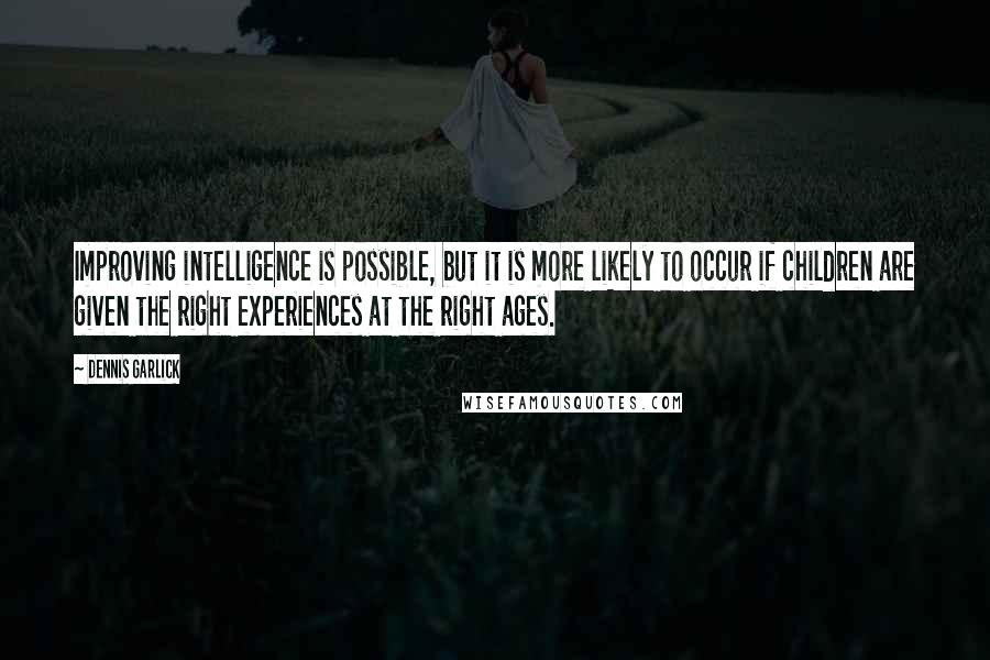 Dennis Garlick Quotes: Improving intelligence is possible, but it is more likely to occur if children are given the right experiences at the right ages.