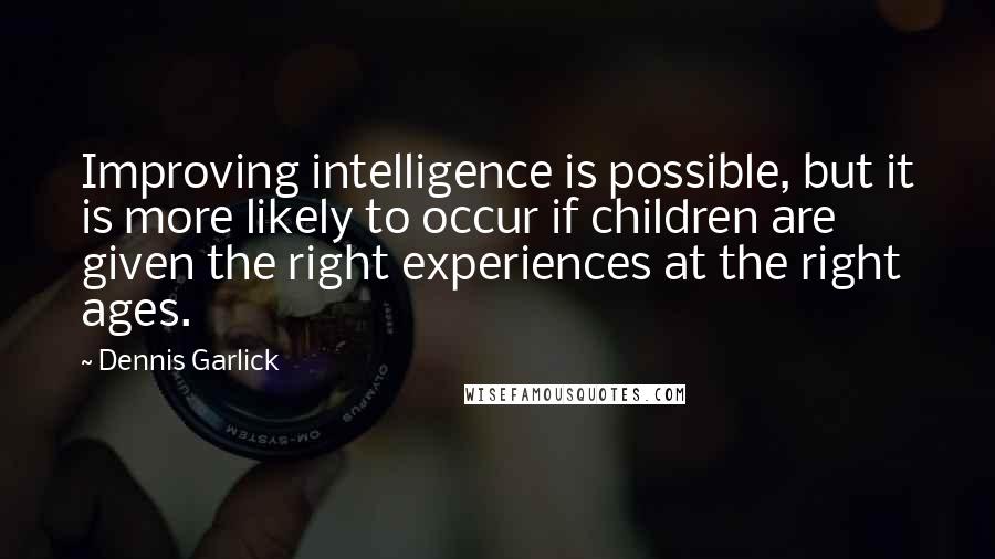 Dennis Garlick Quotes: Improving intelligence is possible, but it is more likely to occur if children are given the right experiences at the right ages.