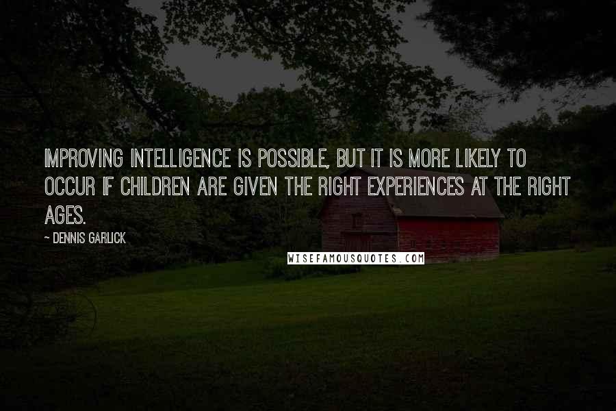 Dennis Garlick Quotes: Improving intelligence is possible, but it is more likely to occur if children are given the right experiences at the right ages.