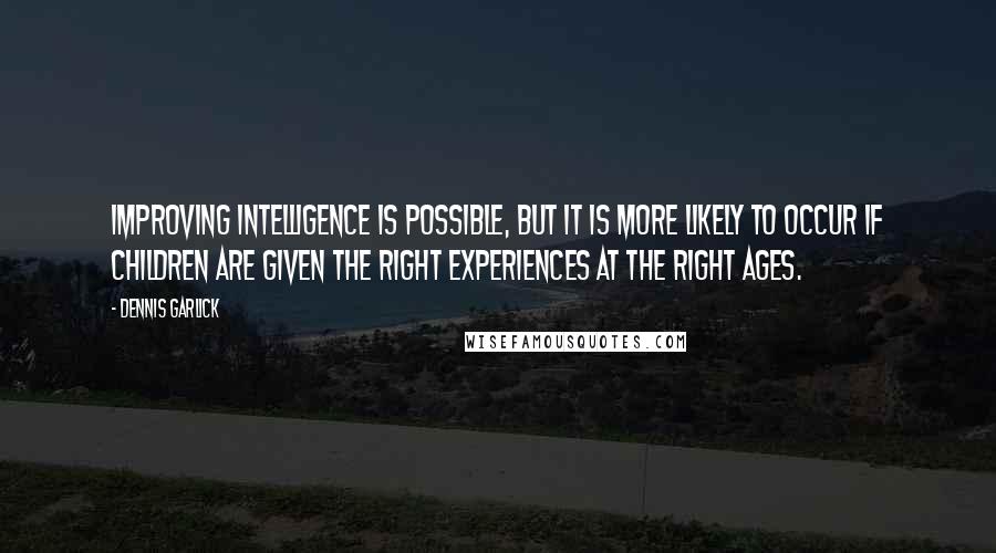 Dennis Garlick Quotes: Improving intelligence is possible, but it is more likely to occur if children are given the right experiences at the right ages.