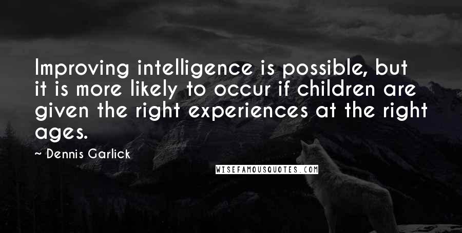 Dennis Garlick Quotes: Improving intelligence is possible, but it is more likely to occur if children are given the right experiences at the right ages.