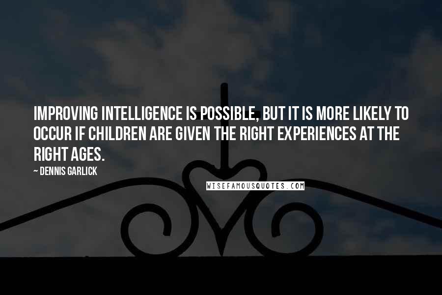 Dennis Garlick Quotes: Improving intelligence is possible, but it is more likely to occur if children are given the right experiences at the right ages.