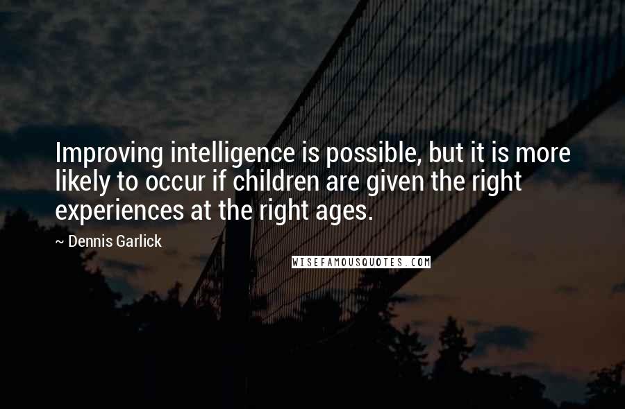 Dennis Garlick Quotes: Improving intelligence is possible, but it is more likely to occur if children are given the right experiences at the right ages.