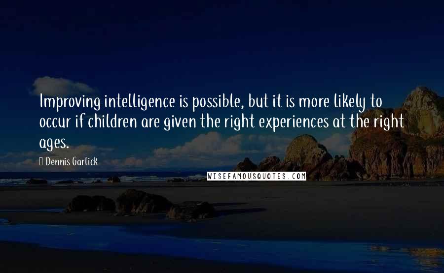 Dennis Garlick Quotes: Improving intelligence is possible, but it is more likely to occur if children are given the right experiences at the right ages.