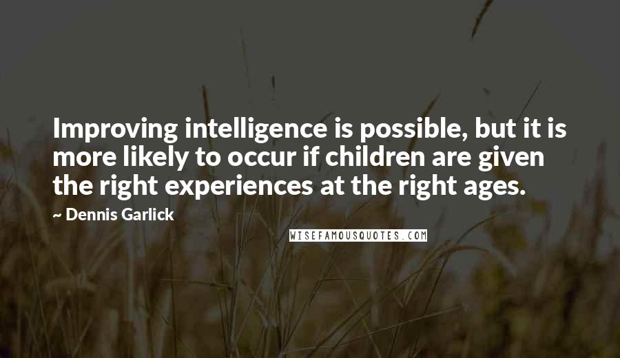 Dennis Garlick Quotes: Improving intelligence is possible, but it is more likely to occur if children are given the right experiences at the right ages.