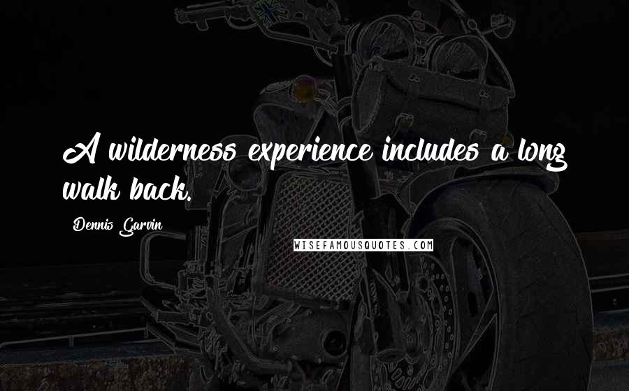 Dennis Garvin Quotes: A wilderness experience includes a long walk back.
