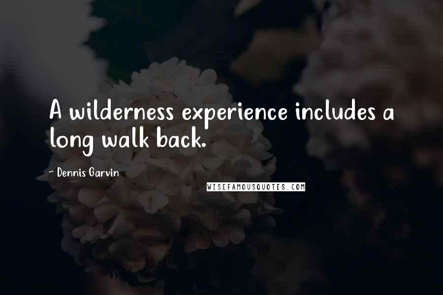 Dennis Garvin Quotes: A wilderness experience includes a long walk back.
