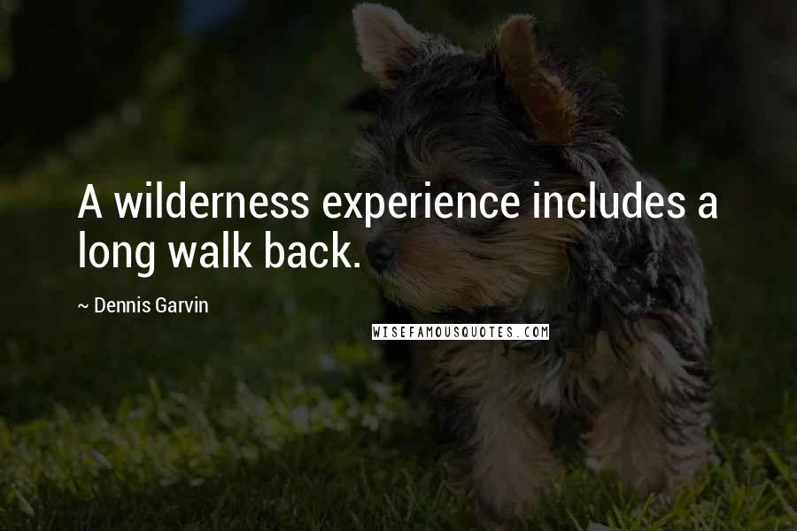 Dennis Garvin Quotes: A wilderness experience includes a long walk back.
