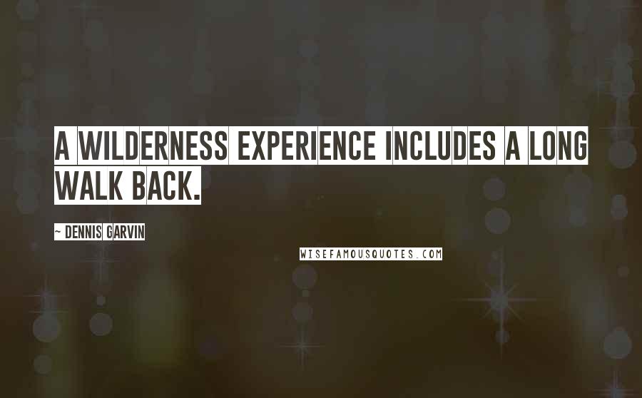 Dennis Garvin Quotes: A wilderness experience includes a long walk back.