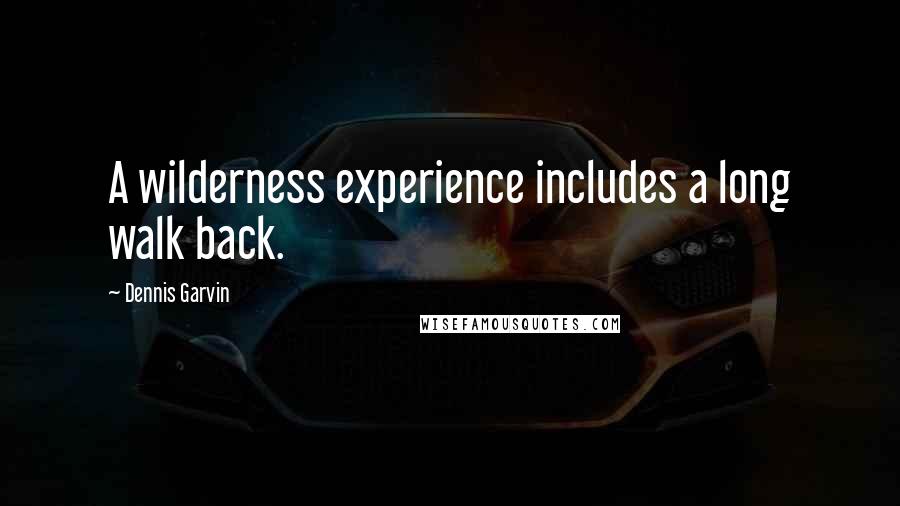 Dennis Garvin Quotes: A wilderness experience includes a long walk back.
