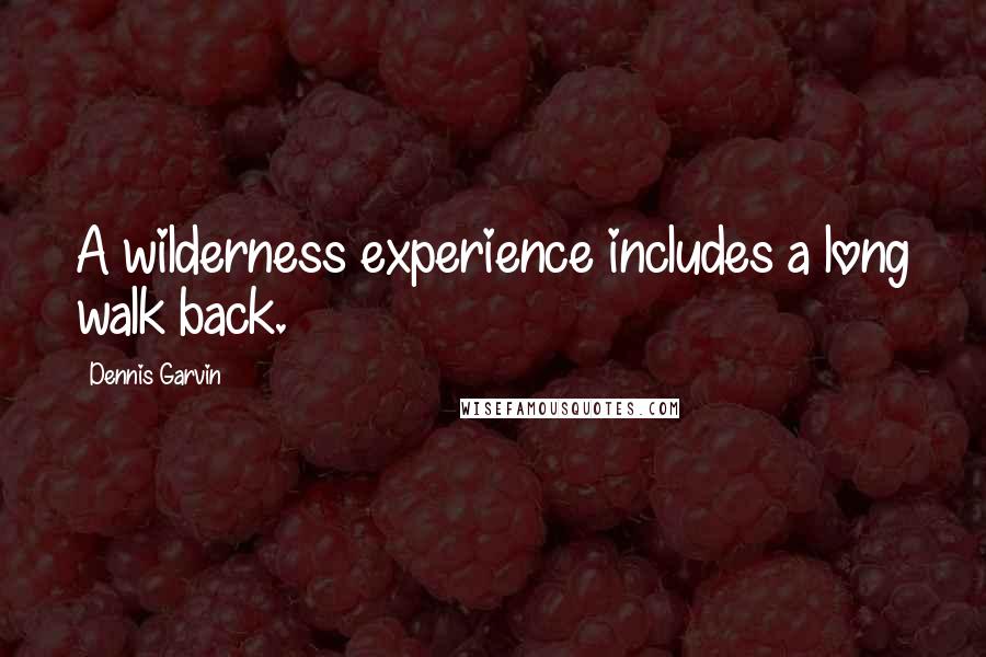 Dennis Garvin Quotes: A wilderness experience includes a long walk back.