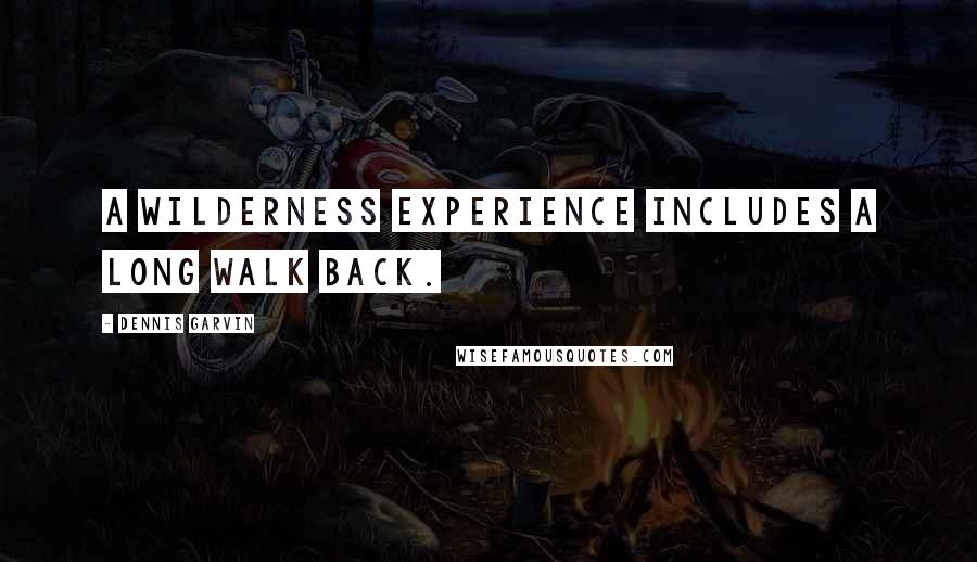Dennis Garvin Quotes: A wilderness experience includes a long walk back.