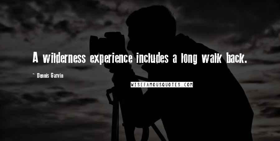 Dennis Garvin Quotes: A wilderness experience includes a long walk back.