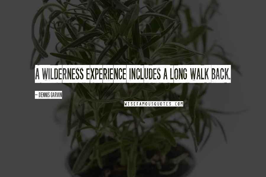 Dennis Garvin Quotes: A wilderness experience includes a long walk back.
