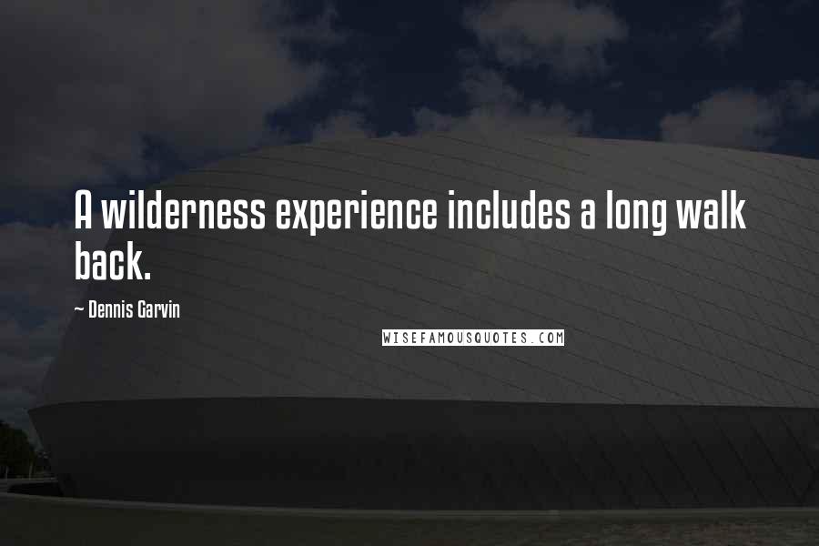 Dennis Garvin Quotes: A wilderness experience includes a long walk back.