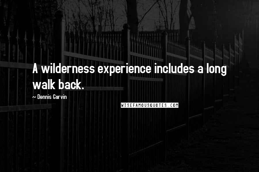 Dennis Garvin Quotes: A wilderness experience includes a long walk back.
