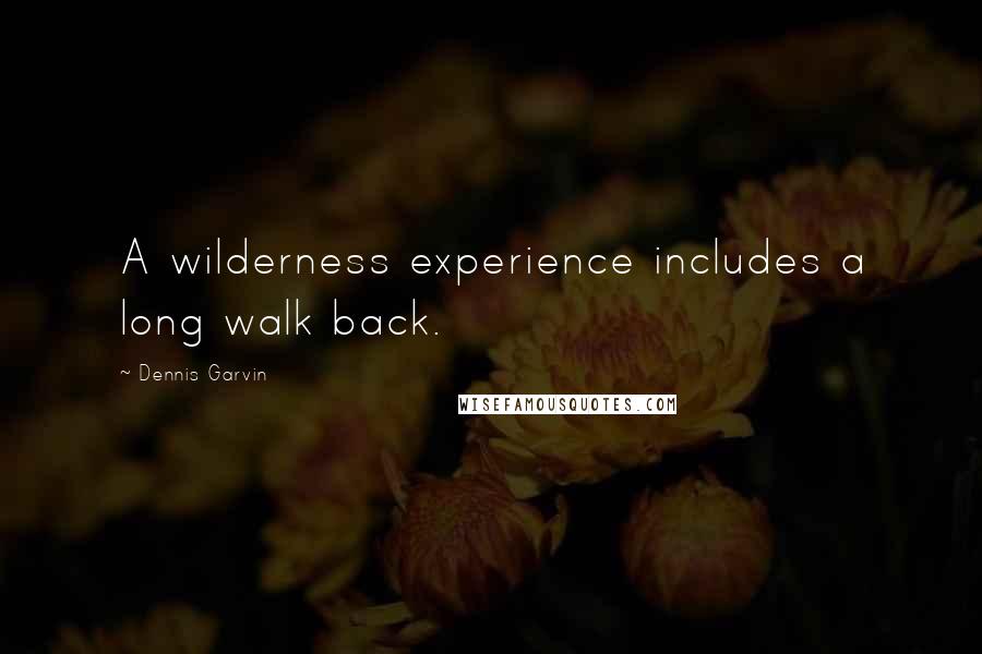 Dennis Garvin Quotes: A wilderness experience includes a long walk back.